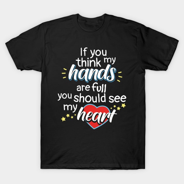 If You Think My Hands Are Full You Should See My Heart T-Shirt by psiloveyou